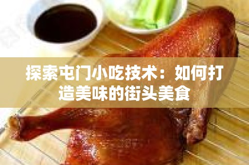 探索屯门小吃技术：如何打造美味的街头美食