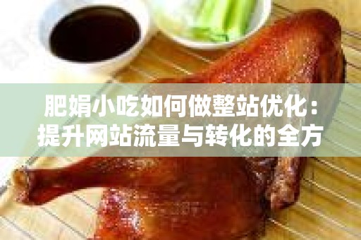 肥娟小吃如何做整站优化：提升网站流量与转化的全方位策略