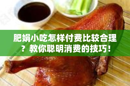 肥娟小吃怎样付费比较合理？教你聪明消费的技巧！