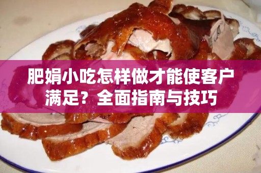 肥娟小吃怎样做才能使客户满足？全面指南与技巧