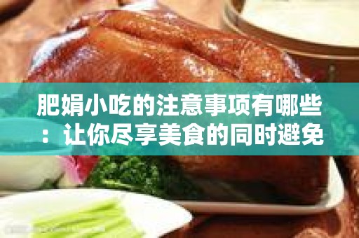肥娟小吃的注意事项有哪些：让你尽享美食的同时避免常见误区