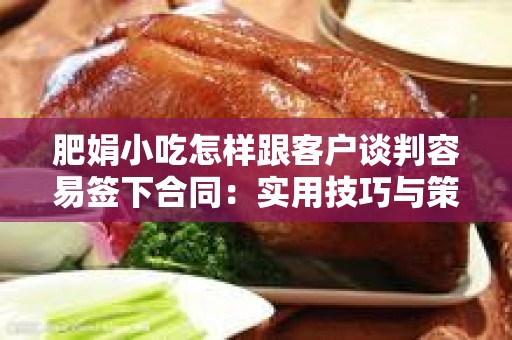 肥娟小吃怎样跟客户谈判容易签下合同：实用技巧与策略