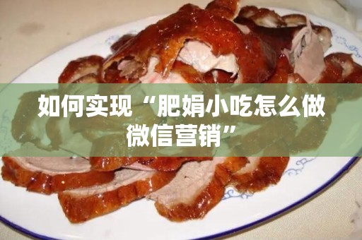 如何实现“肥娟小吃怎么做微信营销”