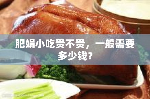肥娟小吃贵不贵，一般需要多少钱？