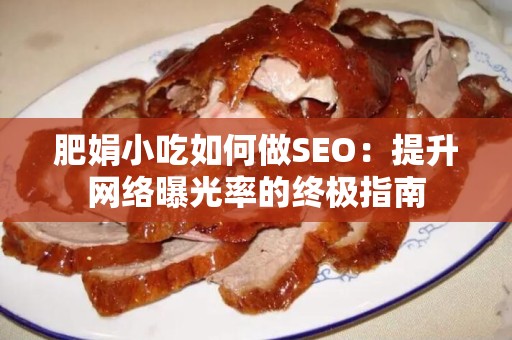肥娟小吃如何做SEO：提升网络曝光率的终极指南