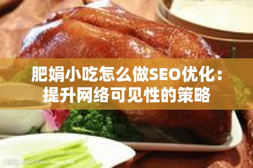 肥娟小吃怎么做SEO优化：提升网络可见性的策略