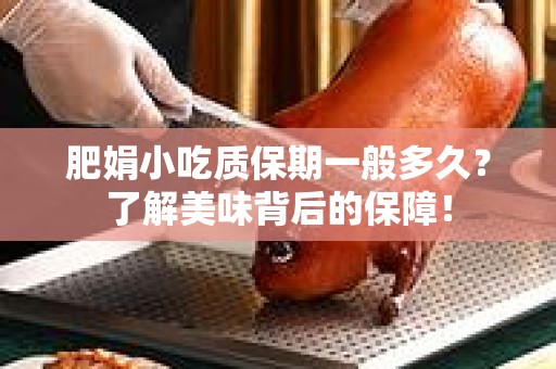 肥娟小吃质保期一般多久？了解美味背后的保障！