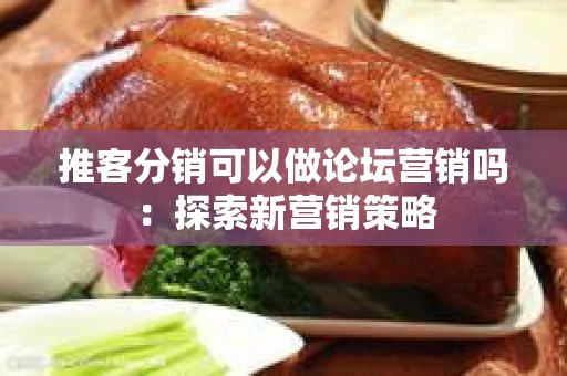 推客分销可以做论坛营销吗：探索新营销策略