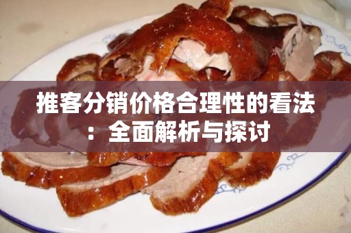 推客分销价格合理性的看法：全面解析与探讨