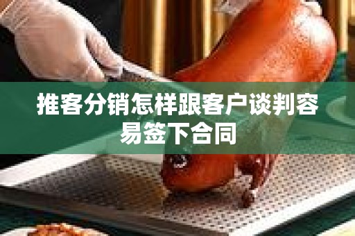 推客分销怎样跟客户谈判容易签下合同