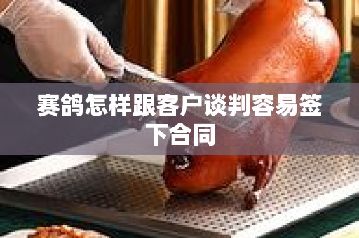 赛鸽怎样跟客户谈判容易签下合同