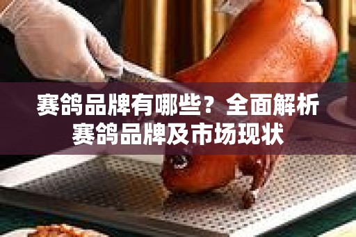 赛鸽品牌有哪些？全面解析赛鸽品牌及市场现状