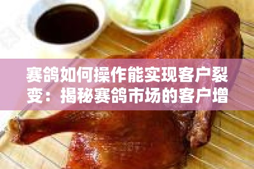 赛鸽如何操作能实现客户裂变：揭秘赛鸽市场的客户增长策略