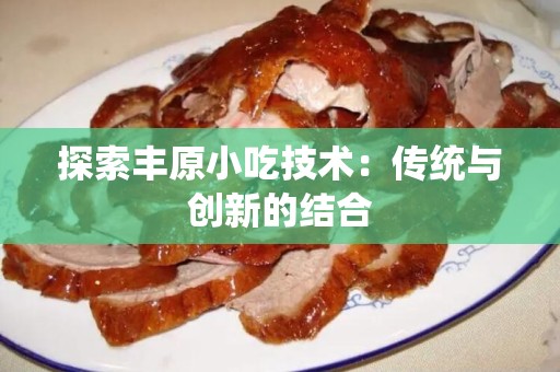 探索丰原小吃技术：传统与创新的结合
