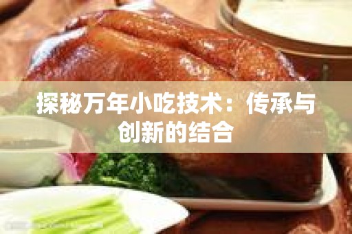 探秘万年小吃技术：传承与创新的结合