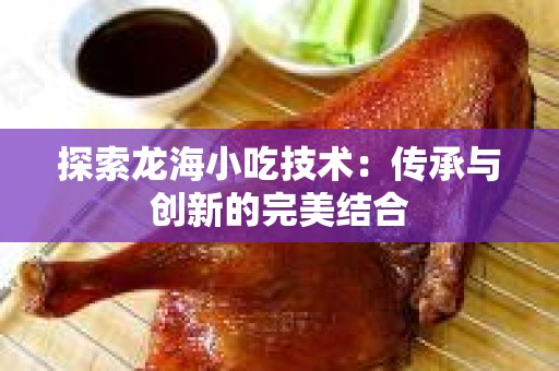 探索龙海小吃技术：传承与创新的完美结合