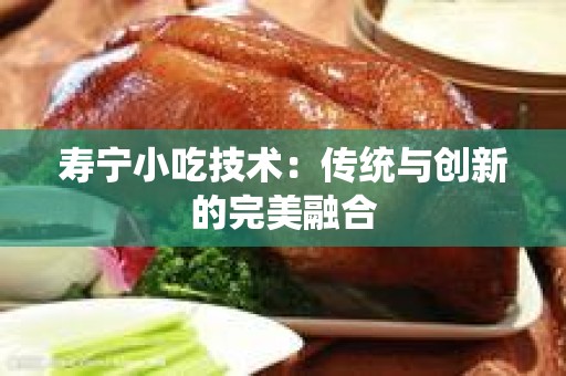 寿宁小吃技术：传统与创新的完美融合