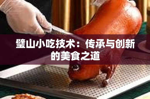 璧山小吃技术：传承与创新的美食之道