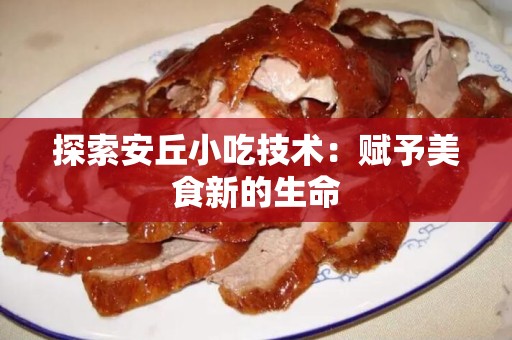探索安丘小吃技术：赋予美食新的生命