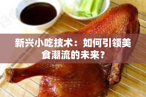 新兴小吃技术：如何引领美食潮流的未来？