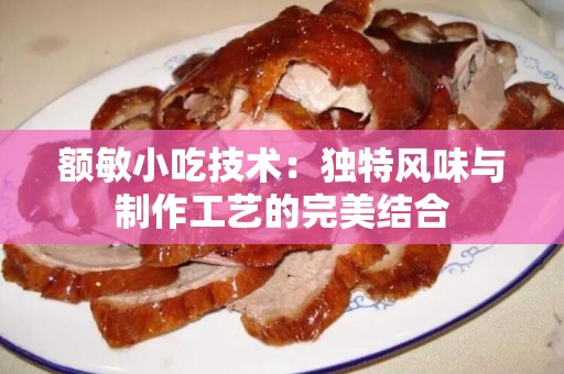 额敏小吃技术：独特风味与制作工艺的完美结合