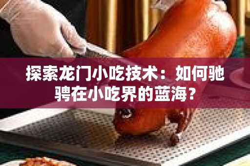 探索龙门小吃技术：如何驰骋在小吃界的蓝海？