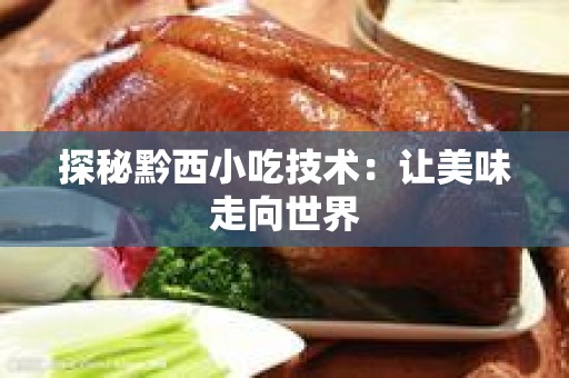 探秘黔西小吃技术：让美味走向世界
