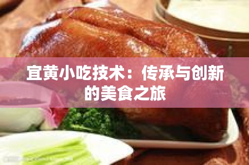 宜黄小吃技术：传承与创新的美食之旅