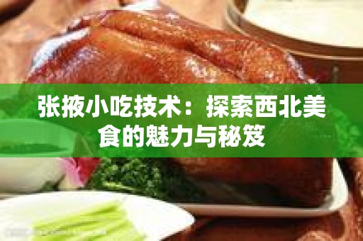 张掖小吃技术：探索西北美食的魅力与秘笈