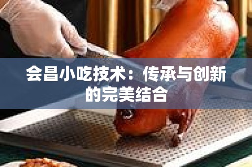 会昌小吃技术：传承与创新的完美结合