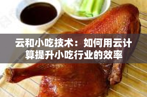 云和小吃技术：如何用云计算提升小吃行业的效率
