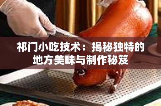 祁门小吃技术：揭秘独特的地方美味与制作秘笈