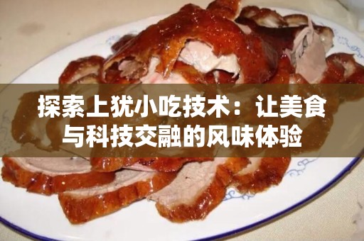 探索上犹小吃技术：让美食与科技交融的风味体验