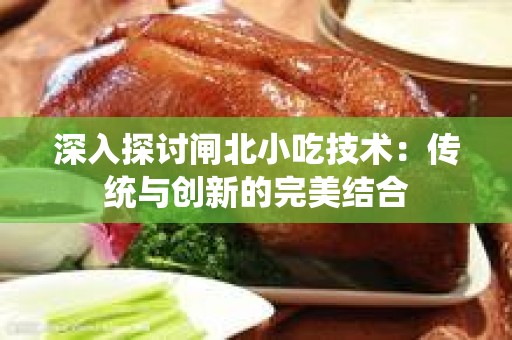 深入探讨闸北小吃技术：传统与创新的完美结合