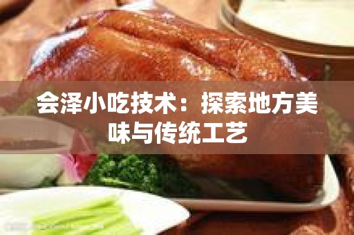 会泽小吃技术：探索地方美味与传统工艺