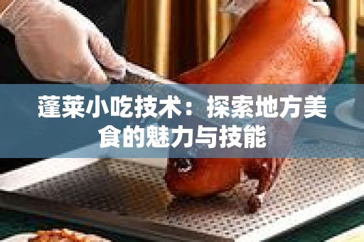 蓬莱小吃技术：探索地方美食的魅力与技能