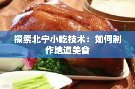 探索北宁小吃技术：如何制作地道美食