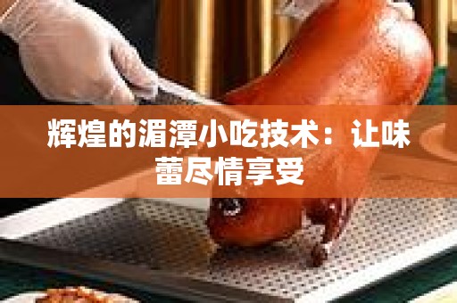 辉煌的湄潭小吃技术：让味蕾尽情享受