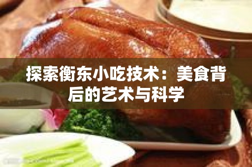 探索衡东小吃技术：美食背后的艺术与科学