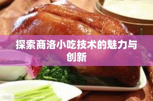 探索商洛小吃技术的魅力与创新
