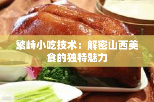 繁峙小吃技术：解密山西美食的独特魅力