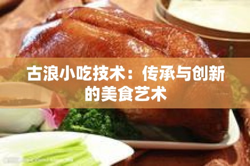 古浪小吃技术：传承与创新的美食艺术