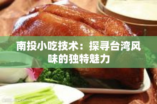 南投小吃技术：探寻台湾风味的独特魅力