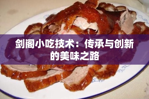 剑阁小吃技术：传承与创新的美味之路