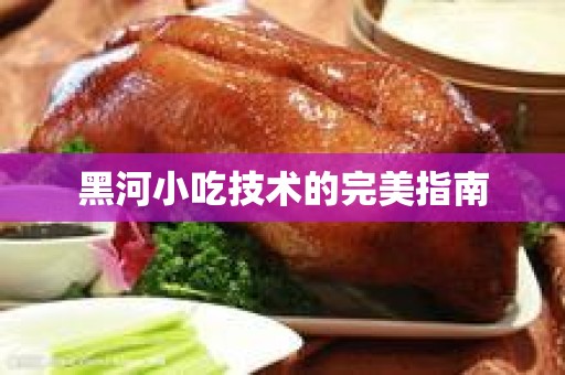 黑河小吃技术的完美指南