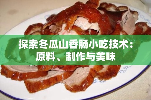 探索冬瓜山香肠小吃技术：原料、制作与美味