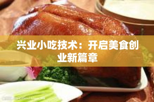 兴业小吃技术：开启美食创业新篇章
