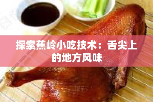 探索蕉岭小吃技术：舌尖上的地方风味