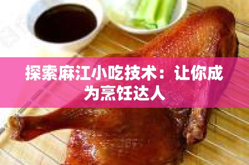 探索麻江小吃技术：让你成为烹饪达人