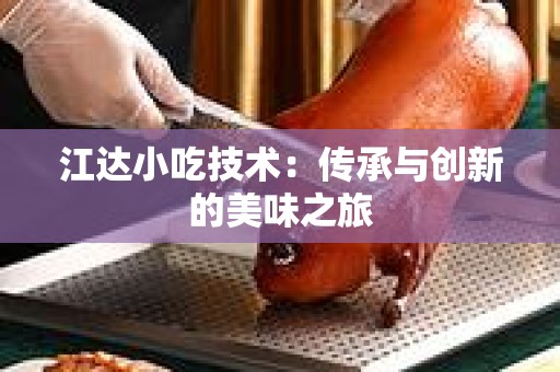 江达小吃技术：传承与创新的美味之旅